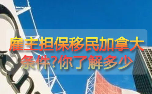 对于雇主担保移民加拿大条件?你了解多少？